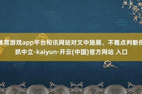 体育游戏app平台和讯网站对文中施展、不雅点判断保抓中立-kaiyun·开云(中国)官方网站 入口