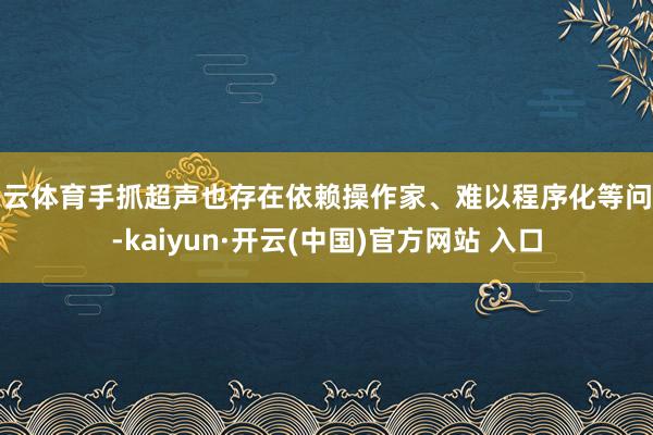 开云体育手抓超声也存在依赖操作家、难以程序化等问题-kaiyun·开云(中国)官方网站 入口