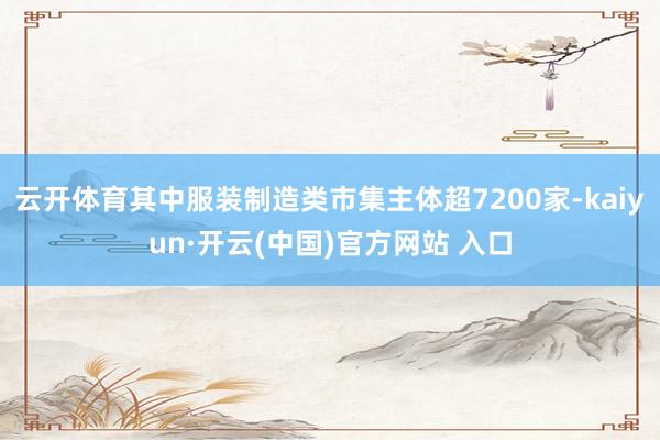 云开体育其中服装制造类市集主体超7200家-kaiyun·开云(中国)官方网站 入口
