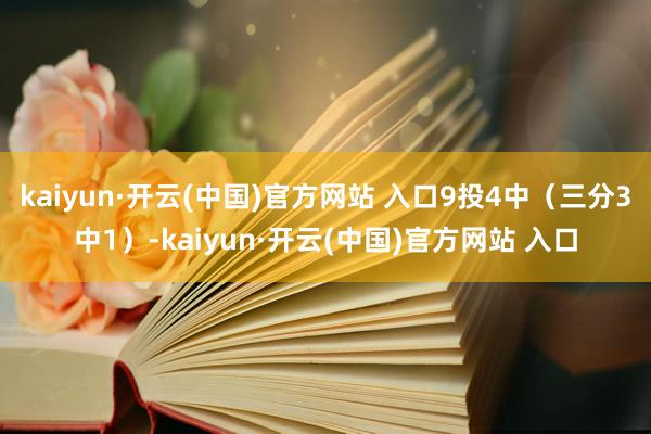 kaiyun·开云(中国)官方网站 入口9投4中（三分3中1）-kaiyun·开云(中国)官方网站 入口