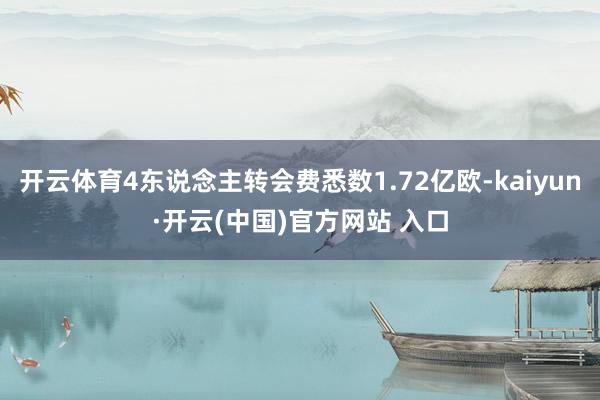 开云体育4东说念主转会费悉数1.72亿欧-kaiyun·开云(中国)官方网站 入口