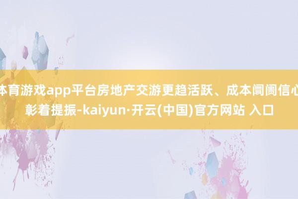 体育游戏app平台房地产交游更趋活跃、成本阛阓信心彰着提振-kaiyun·开云(中国)官方网站 入口