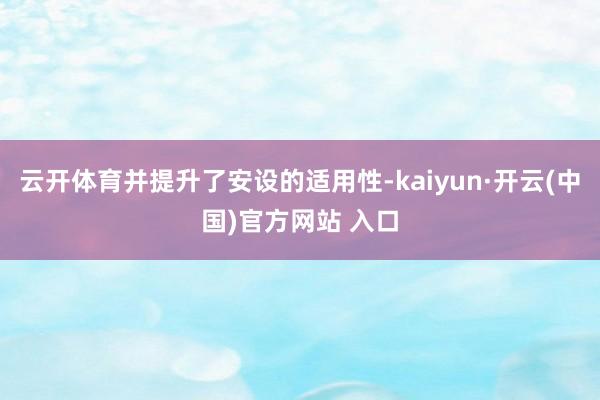 云开体育并提升了安设的适用性-kaiyun·开云(中国)官方网站 入口