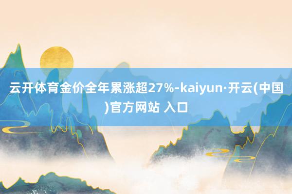 云开体育金价全年累涨超27%-kaiyun·开云(中国)官方网站 入口