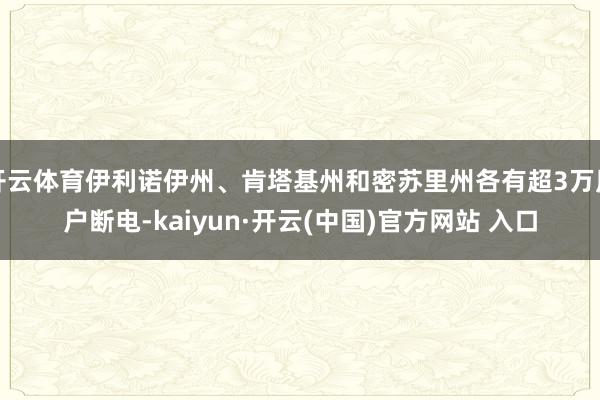 开云体育伊利诺伊州、肯塔基州和密苏里州各有超3万用户断电-kaiyun·开云(中国)官方网站 入口