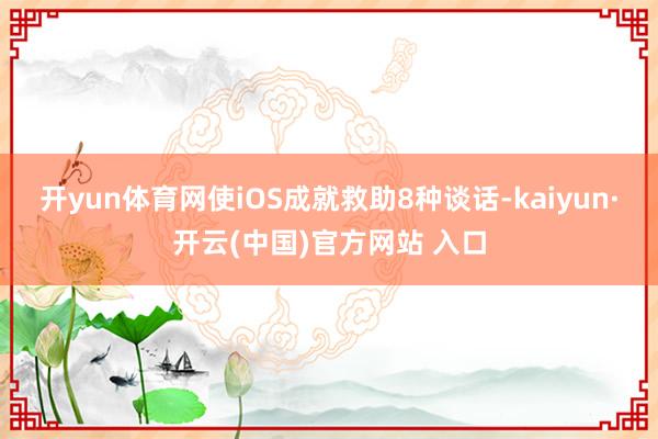 开yun体育网使iOS成就救助8种谈话-kaiyun·开云(中国)官方网站 入口