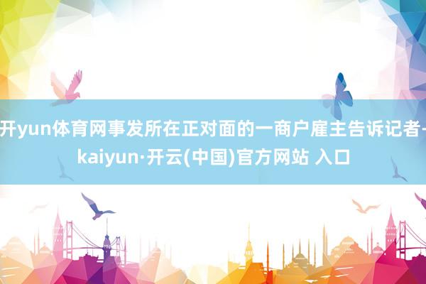 开yun体育网事发所在正对面的一商户雇主告诉记者-kaiyun·开云(中国)官方网站 入口