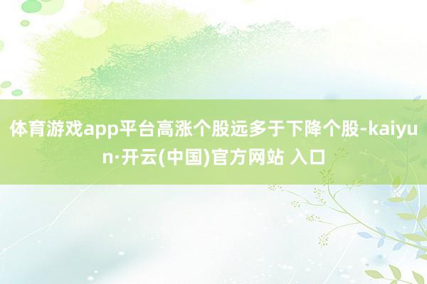 体育游戏app平台高涨个股远多于下降个股-kaiyun·开云(中国)官方网站 入口