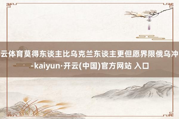 开云体育莫得东谈主比乌克兰东谈主更但愿界限俄乌冲破-kaiyun·开云(中国)官方网站 入口