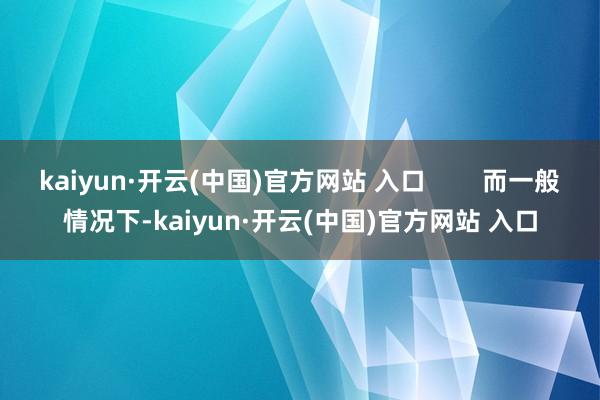 kaiyun·开云(中国)官方网站 入口        而一般情况下-kaiyun·开云(中国)官方网站 入口