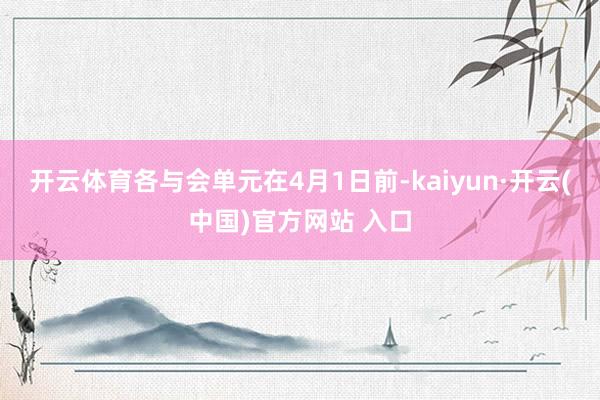开云体育各与会单元在4月1日前-kaiyun·开云(中国)官方网站 入口