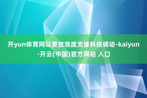 开yun体育网　　以更放浪度支援科技调动-kaiyun·开云(中国)官方网站 入口