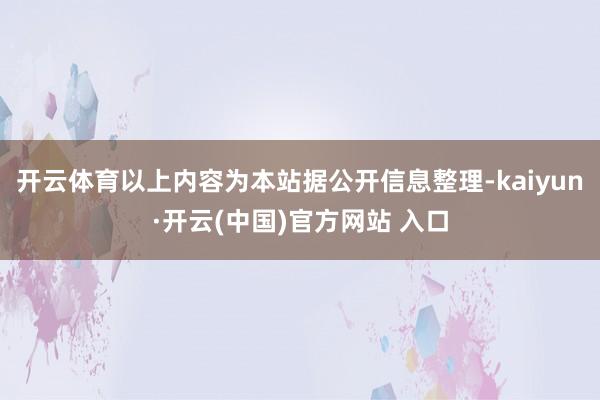 开云体育以上内容为本站据公开信息整理-kaiyun·开云(中国)官方网站 入口