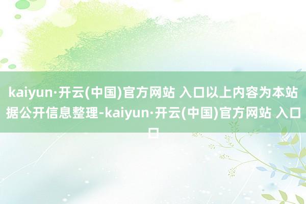kaiyun·开云(中国)官方网站 入口以上内容为本站据公开信息整理-kaiyun·开云(中国)官方网站 入口