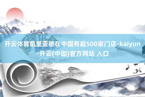 开云体育凯里亚德在中国有超500家门店-kaiyun·开云(中国)官方网站 入口