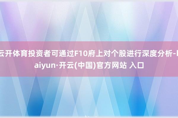 云开体育投资者可通过F10府上对个股进行深度分析-kaiyun·开云(中国)官方网站 入口