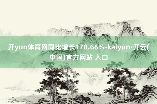 开yun体育网同比增长170.66%-kaiyun·开云(中国)官方网站 入口