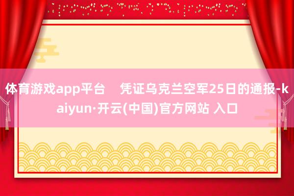 体育游戏app平台    凭证乌克兰空军25日的通报-kaiyun·开云(中国)官方网站 入口