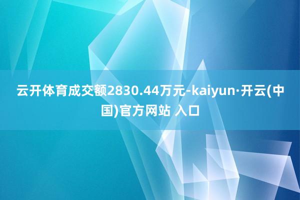 云开体育成交额2830.44万元-kaiyun·开云(中国)官方网站 入口
