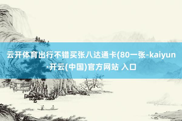 云开体育出行不错买张八达通卡(80一张-kaiyun·开云(中国)官方网站 入口