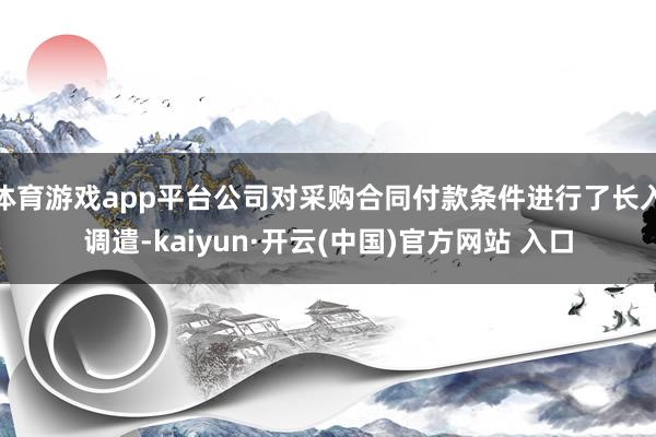 体育游戏app平台公司对采购合同付款条件进行了长入调遣-kaiyun·开云(中国)官方网站 入口
