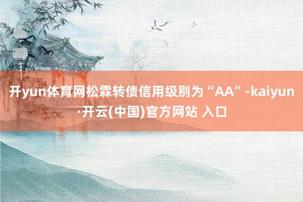 开yun体育网松霖转债信用级别为“AA”-kaiyun·开云(中国)官方网站 入口