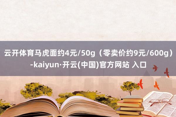 云开体育马虎面约4元/50g（零卖价约9元/600g）-kaiyun·开云(中国)官方网站 入口
