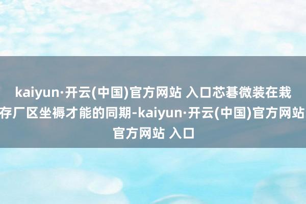 kaiyun·开云(中国)官方网站 入口芯碁微装在栽培现存厂区坐褥才能的同期-kaiyun·开云(中国)官方网站 入口