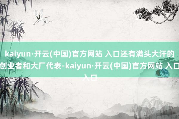 kaiyun·开云(中国)官方网站 入口还有满头大汗的创业者和大厂代表-kaiyun·开云(中国)官方网站 入口