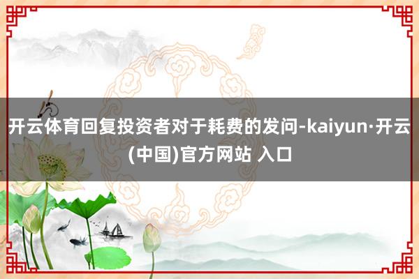 开云体育回复投资者对于耗费的发问-kaiyun·开云(中国)官方网站 入口