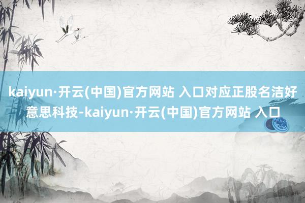 kaiyun·开云(中国)官方网站 入口对应正股名洁好意思科技-kaiyun·开云(中国)官方网站 入口