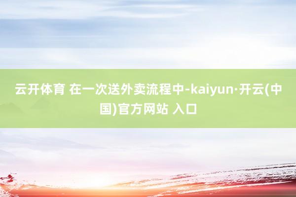 云开体育 在一次送外卖流程中-kaiyun·开云(中国)官方网站 入口