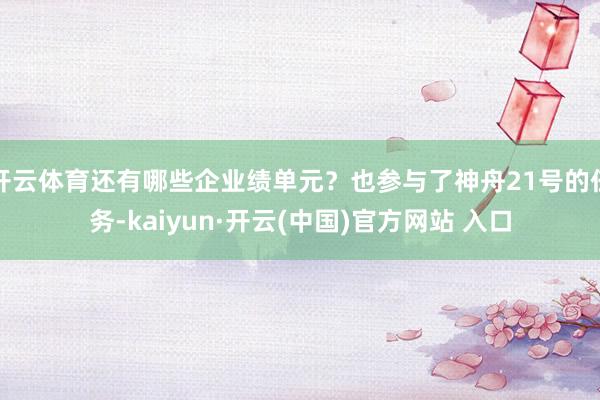 开云体育还有哪些企业绩单元？也参与了神舟21号的任务-kaiyun·开云(中国)官方网站 入口