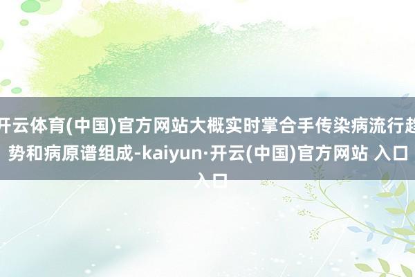开云体育(中国)官方网站大概实时掌合手传染病流行趋势和病原谱组成-kaiyun·开云(中国)官方网站 入口