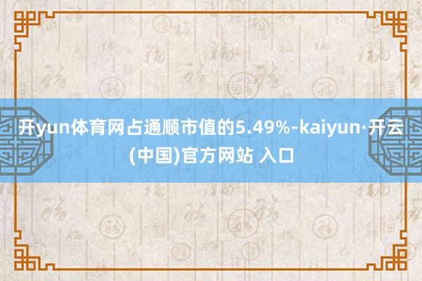 开yun体育网占通顺市值的5.49%-kaiyun·开云(中国)官方网站 入口