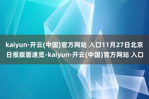kaiyun·开云(中国)官方网站 入口11月27日北京日报版面速览-kaiyun·开云(中国)官方网站 入口