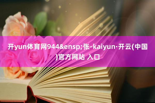 开yun体育网944 张-kaiyun·开云(中国)官方网站 入口