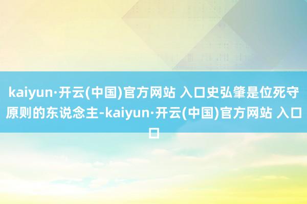 kaiyun·开云(中国)官方网站 入口史弘肇是位死守原则的东说念主-kaiyun·开云(中国)官方网站 入口