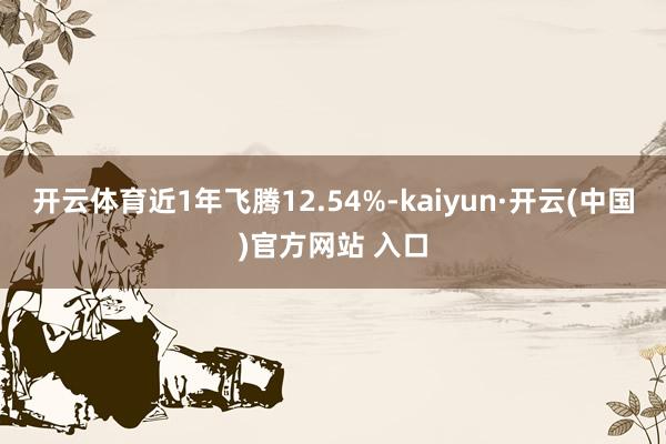 开云体育近1年飞腾12.54%-kaiyun·开云(中国)官方网站 入口