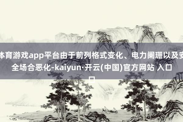 体育游戏app平台由于前列格式变化、电力阑珊以及安全场合恶化-kaiyun·开云(中国)官方网站 入口