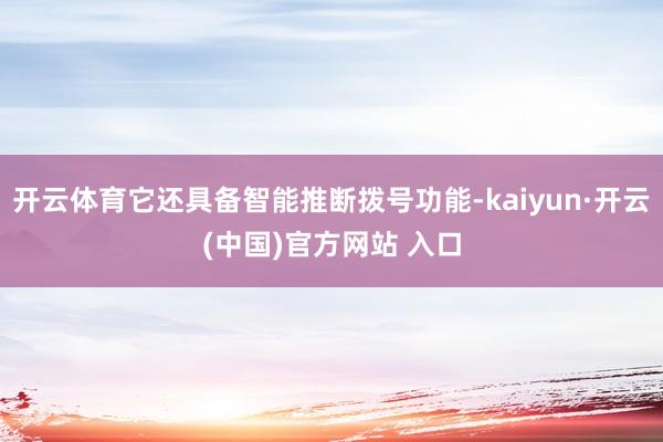 开云体育它还具备智能推断拨号功能-kaiyun·开云(中国)官方网站 入口
