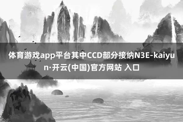体育游戏app平台其中CCD部分接纳N3E-kaiyun·开云(中国)官方网站 入口