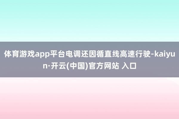 体育游戏app平台电调还因循直线高速行驶-kaiyun·开云(中国)官方网站 入口
