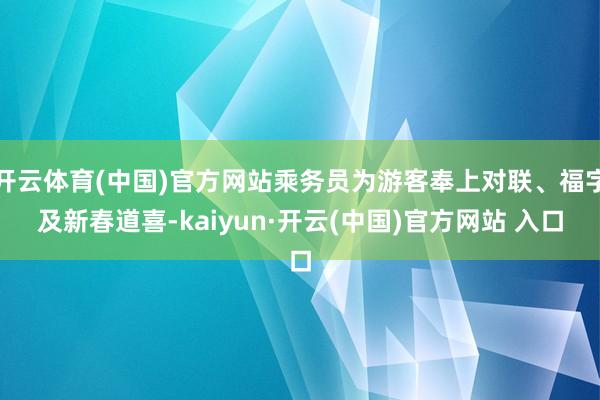 开云体育(中国)官方网站乘务员为游客奉上对联、福字及新春道喜-kaiyun·开云(中国)官方网站 入口