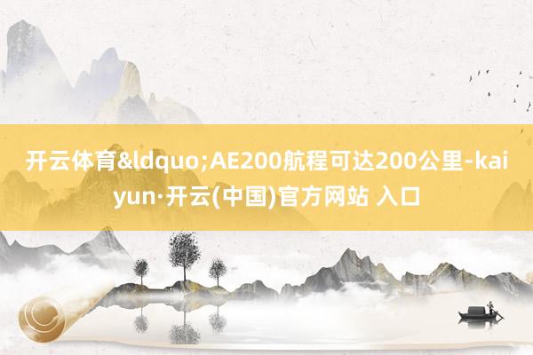 开云体育“AE200航程可达200公里-kaiyun·开云(中国)官方网站 入口