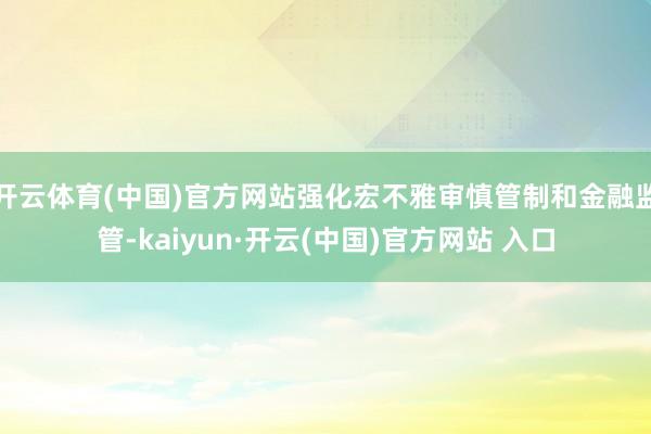 开云体育(中国)官方网站强化宏不雅审慎管制和金融监管-kaiyun·开云(中国)官方网站 入口